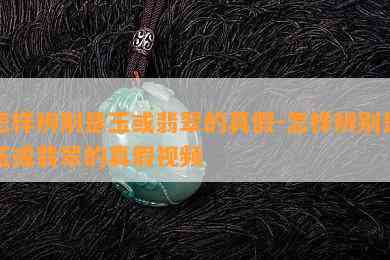 怎样辨别是玉或翡翠的真假-怎样辨别是玉或翡翠的真假视频