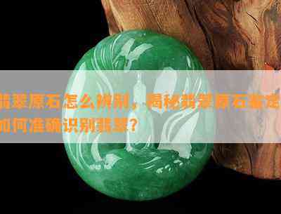 翡翠原石怎么辨别，揭秘翡翠原石鉴定：如何准确识别翡翠？