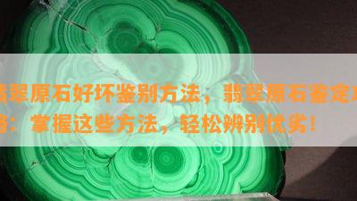 翡翠原石好坏鉴别方法，翡翠原石鉴定攻略：掌握这些方法，轻松辨别优劣！