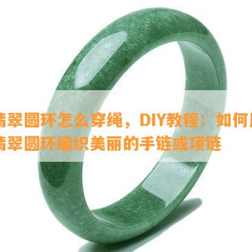 翡翠圆环怎么穿绳，DIY教程：如何用翡翠圆环编织美丽的手链或项链