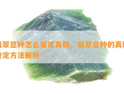 翡翠豆种怎么鉴定真假，翡翠豆种的真假鉴定方法解析