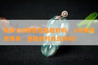 珠串108颗翡翠叠戴好吗，108颗翡翠珠串：叠戴的时尚选择吗？