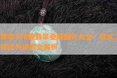 珠串108颗翡翠叠戴图片大全：款式、穿法与讲究全解析