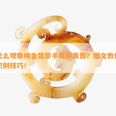 怎么观察纯金翡翠手镯的真假？图文教你识别技巧！