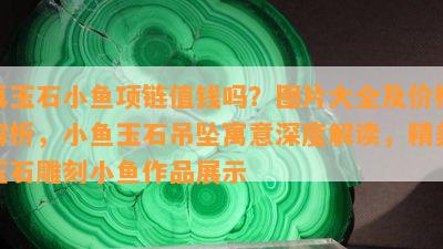 真玉石小鱼项链值钱吗？图片大全及价格解析，小鱼玉石吊坠寓意深度解读，精美玉石雕刻小鱼作品展示