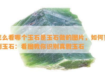 怎么看哪个玉石是玉石做的图片，如何鉴别玉石：看图教你识别真假玉石