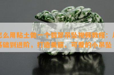 怎么用粘土做一个翡翠吊坠视频教程：从基础到进阶，打造美丽、可爱的小吊坠