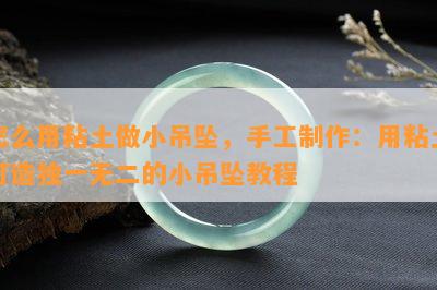 怎么用粘土做小吊坠，手工制作：用粘土打造独一无二的小吊坠教程