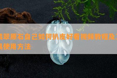 翡翠原石自己如何扒皮好看视频教程及工具使用方法