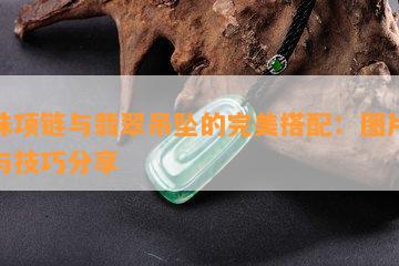 珍珠项链与翡翠吊坠的完美搭配：图片展示与技巧分享