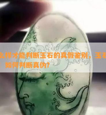 怎么样才能判断玉石的真假鉴别，玉石鉴定：如何判断真伪？