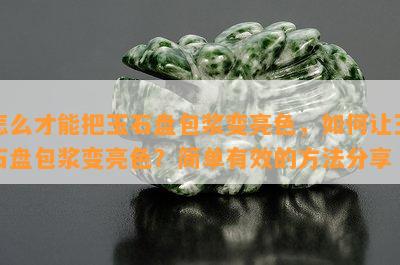 怎么才能把玉石盘包浆变亮色，如何让玉石盘包浆变亮色？简单有效的方法分享