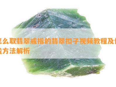 怎么取翡翠戒指的翡翠扣子视频教程及佩戴方法解析