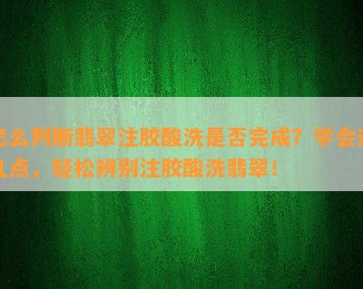 怎么判断翡翠注胶酸洗是否完成？学会这几点，轻松辨别注胶酸洗翡翠！