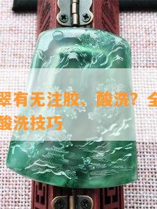 怎么看翡翠有无注胶、酸洗？全面解析翡翠注胶与酸洗技巧