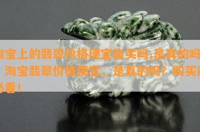 淘宝上的翡翠价格便宜能买吗,是真的吗，淘宝翡翠价格便宜，是真的吗？购买前必看！