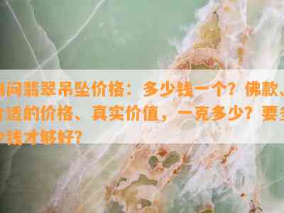 询问翡翠吊坠价格：多少钱一个？佛款、合适的价格、真实价值，一克多少？要多少钱才够好？