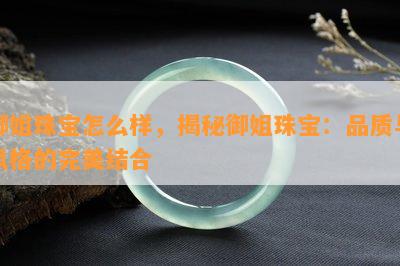 御姐珠宝怎么样，揭秘御姐珠宝：品质与风格的完美结合