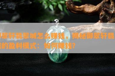 御翠轩翡翠城怎么赚钱，揭秘御翠轩翡翠城的盈利模式：如何赚钱？