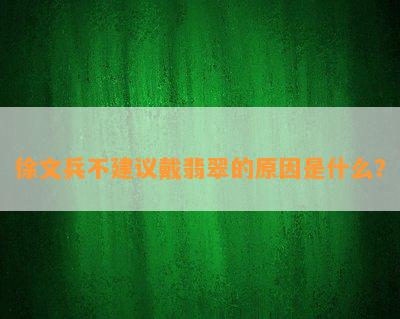 徐文兵不建议戴翡翠的原因是什么？