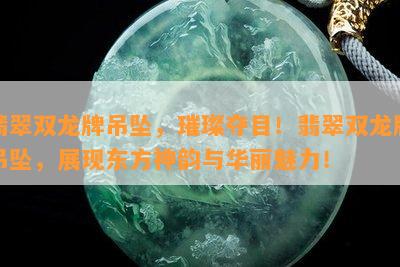 翡翠双龙牌吊坠，璀璨夺目！翡翠双龙牌吊坠，展现东方神韵与华丽魅力！