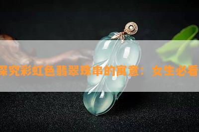 探究彩虹色翡翠珠串的寓意：女生必看！