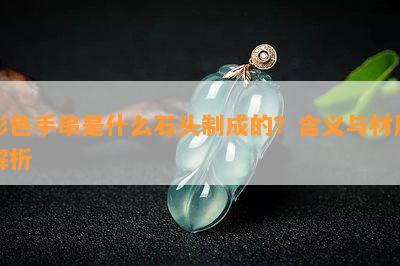 彩色手串是什么石头制成的？含义与材质解析