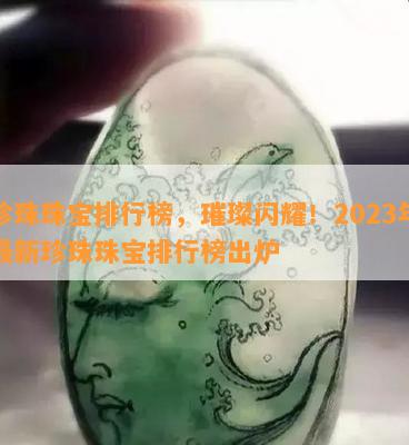 珍珠珠宝排行榜，璀璨闪耀！2023年最新珍珠珠宝排行榜出炉