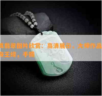 真翡翠图片欣赏：高清展示，大师作品，帝王绿，手镯