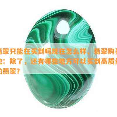 翡翠只能在买到吗现在怎么样，翡翠购买地：除了，还有哪些地方可以买到高质量的翡翠？