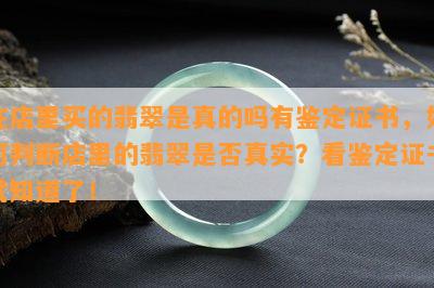 在店里买的翡翠是真的吗有鉴定证书，如何判断店里的翡翠是否真实？看鉴定证书就知道了！