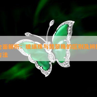 全面解析：玻璃珠与翡翠珠的区别及辨别方法