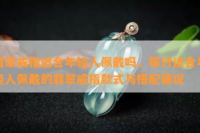 翡翠戒指适合年轻人佩戴吗，探讨适合年轻人佩戴的翡翠戒指款式与搭配建议