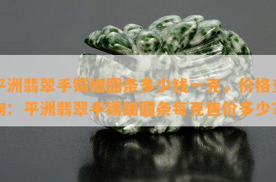 平洲翡翠手镯细圆条多少钱一克，价格查询：平洲翡翠手镯细圆条每克售价多少？