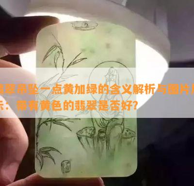 翡翠吊坠一点黄加绿的含义解析与图片展示：带有黄色的翡翠是否好？