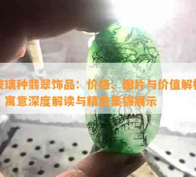 玻璃种翡翠饰品：价格、图片与价值解析，寓意深度解读与精美集锦展示