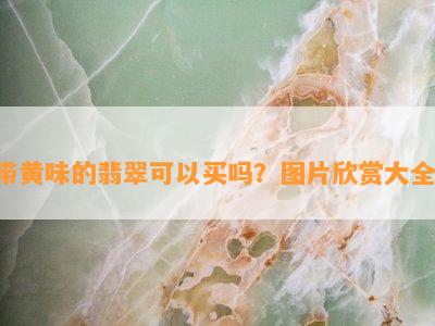 带黄味的翡翠可以买吗？图片欣赏大全！