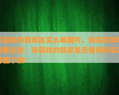 带裂纹的翡翠能买么嘛图片，购买翡翠时需要注意：带裂纹的翡翠是否值得购买？看图了解！