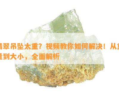 翡翠吊坠太重？视频教你如何解决！从重量到大小，全面解析