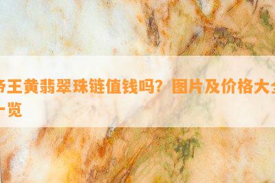 帝王黄翡翠珠链值钱吗？图片及价格大全一览