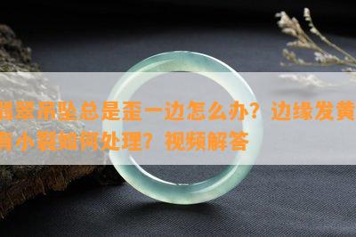 翡翠吊坠总是歪一边怎么办？边缘发黄、有小裂如何处理？视频解答