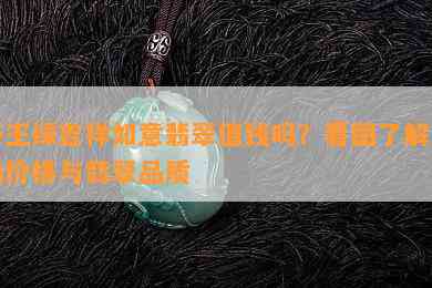 帝王绿吉祥如意翡翠值钱吗？看图了解市场价格与翡翠品质