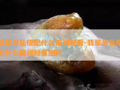 翡翠吊坠搭配什么编绳好看-翡翠吊坠搭配什么编绳好看图片