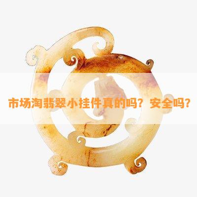 市场淘翡翠小挂件真的吗？安全吗？