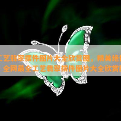 工艺翡翠摆件图片大全欣赏图，精美绝伦！全网最全工艺翡翠摆件图片大全欣赏图