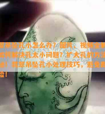 翡翠吊坠孔小怎么办？图片、视频全解析！如何解决孔太小问题？扩大孔的方法大揭秘！翡翠吊坠孔小处理技巧，避免断裂风险！