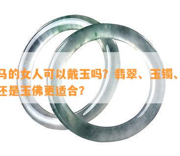 属马的女人可以戴玉吗？翡翠、玉镯、玉佩还是玉佛更适合？