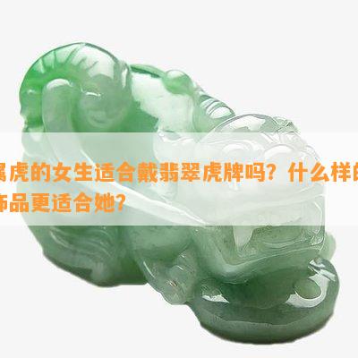 属虎的女生适合戴翡翠虎牌吗？什么样的饰品更适合她？