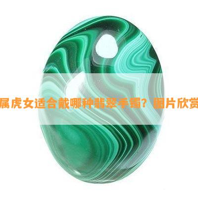 属虎女适合戴哪种翡翠手镯？图片欣赏