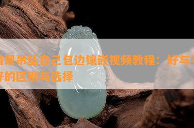 翡翠吊坠自己包边镶嵌视频教程：好与不好的区别与选择